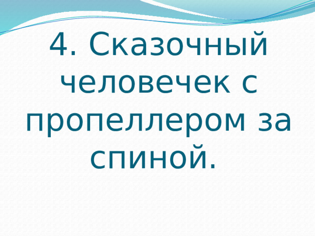 4. Сказочный человечек с пропеллером за спиной. 