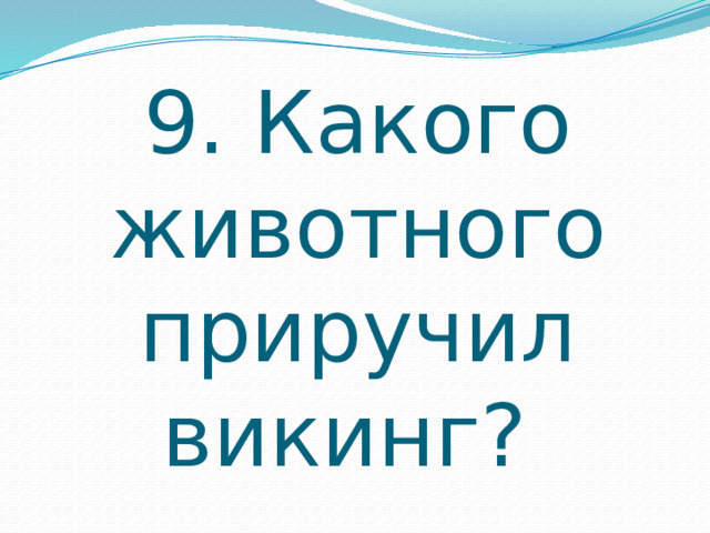 9. Какого животного приручил викинг? 