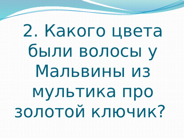 2. Какого цвета были волосы у Мальвины из мультика про золотой ключик? 