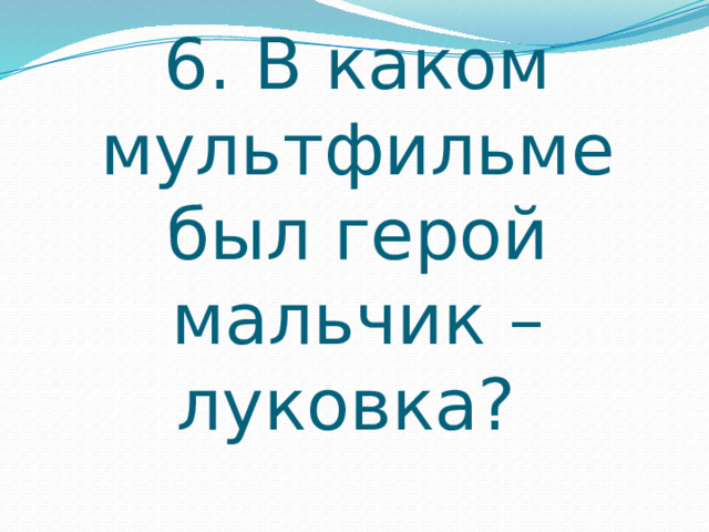 6. В каком мультфильме был герой мальчик – луковка? 