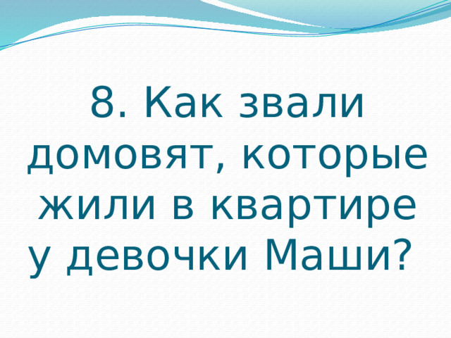 8. Как звали домовят, которые жили в квартире у девочки Маши? 