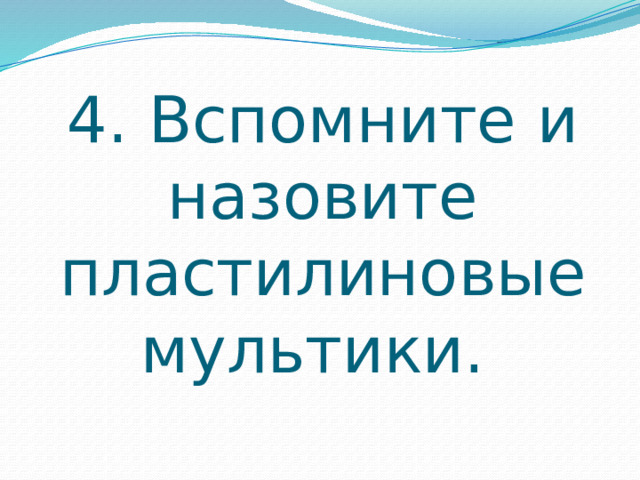 4. Вспомните и назовите пластилиновые мультики. 