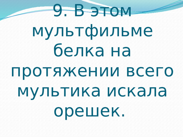 9. В этом мультфильме белка на протяжении всего мультика искала орешек. 