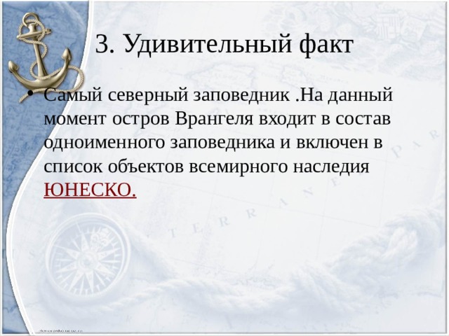 3. Удивительный факт Самый северный заповедник .На данный момент остров Врангеля входит в состав одноименного заповедника и включен в список объектов всемирного наследия  ЮНЕСКО. 