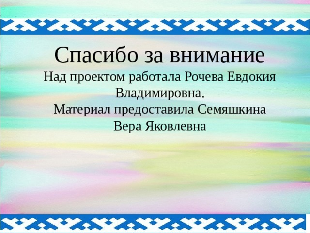 Спасибо за внимание Над проектом работала Рочева Евдокия Владимировна. Материал предоставила Семяшкина Вера Яковлевна    