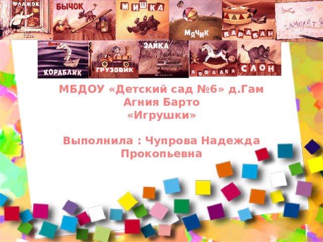 МБДОУ «Детский сад №6» д.Гам Агния Барто «Игрушки»  Выполнила : Чупрова Надежда Прокопьевна 