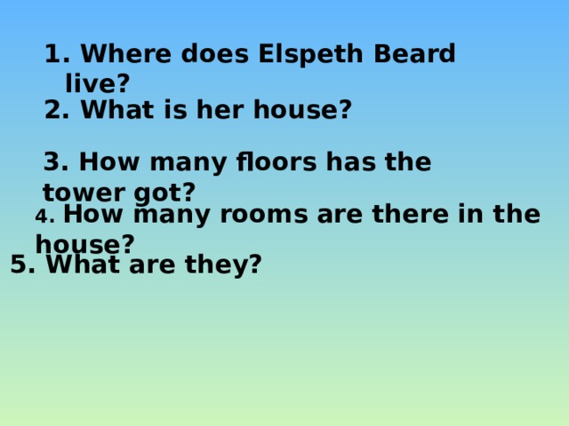 1. Where does Elspeth Beard live? 2. What is her house? 3. How many floors has the tower got? 4. How many rooms are there in the house? 5. What are they? 
