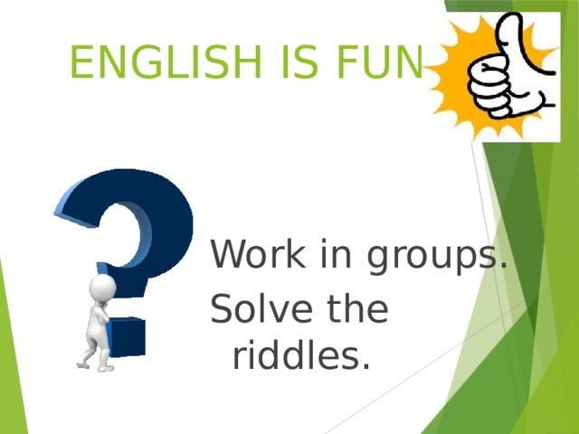 ENGLISH IS FUN! Work in groups. Solve the riddles. 