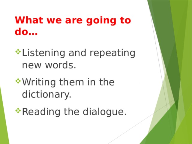 What we are going to do…   Listening and repeating new words. Writing them in the dictionary. Reading the dialogue. 