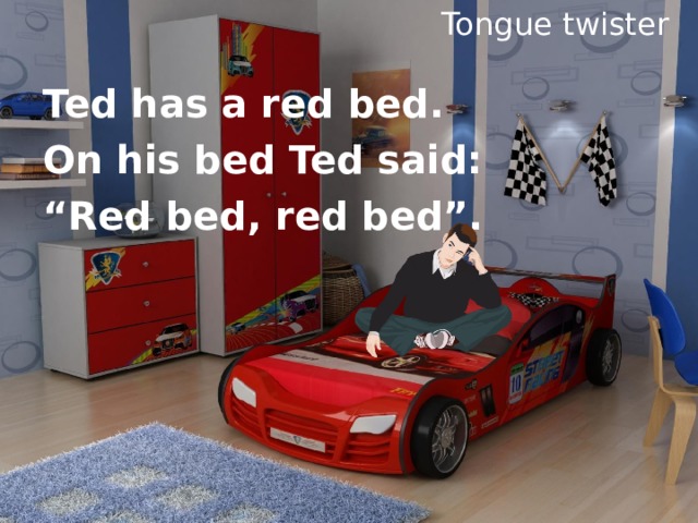 Tongue twister Ted has a red bed. On his bed Ted said: “ Red bed, red bed”. 