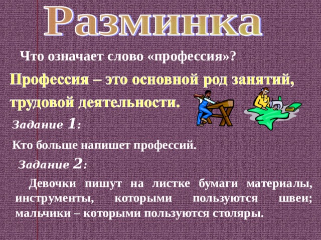 Что означает слово «профессия»?  Задание 1 : Кто больше напишет профессий.    Задание 2 :  Девочки пишут на листке бумаги материалы, инструменты, которыми пользуются швеи; мальчики – которыми пользуются столяры.  