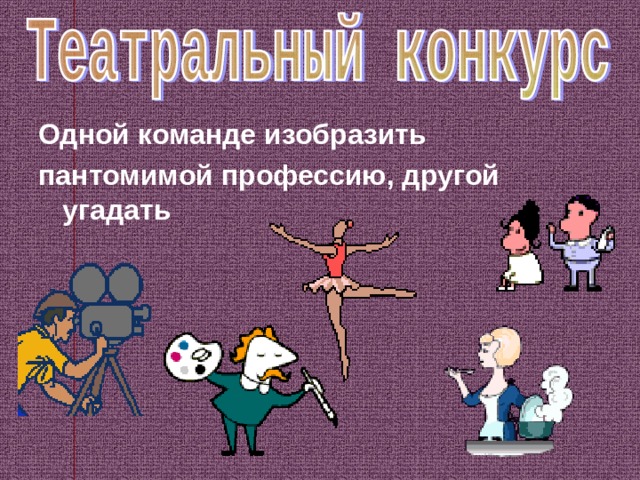 Одной команде изобразить пантомимой профессию, другой угадать  