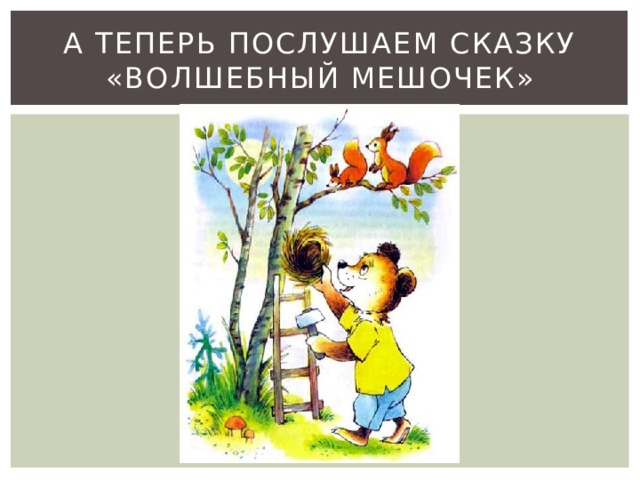 А теперь послушаем сказку «Волшебный мешочек» 