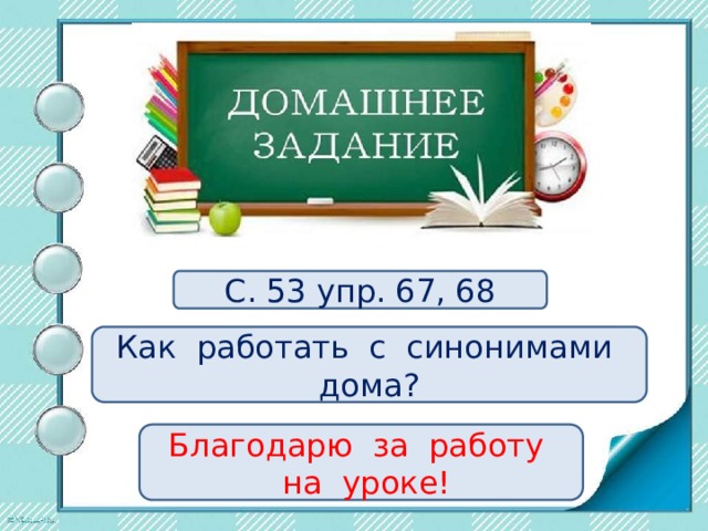 С. 53 упр. 67, 68 Как работать с синонимами дома? Благодарю за работу  на уроке! 