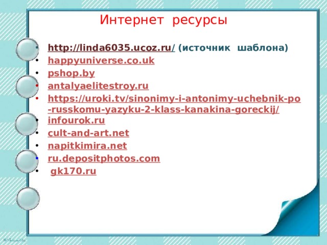 Интернет ресурсы http://linda6035.ucoz.ru / (источник шаблона) happyuniverse.co.uk pshop.by antalyaelitestroy.ru https://uroki.tv/sinonimy-i-antonimy-uchebnik-po-russkomu-yazyku-2-klass-kanakina-goreckij/ infourok.ru cult-and-art.net napitkimira.net ru.depositphotos.com  gk170.ru          