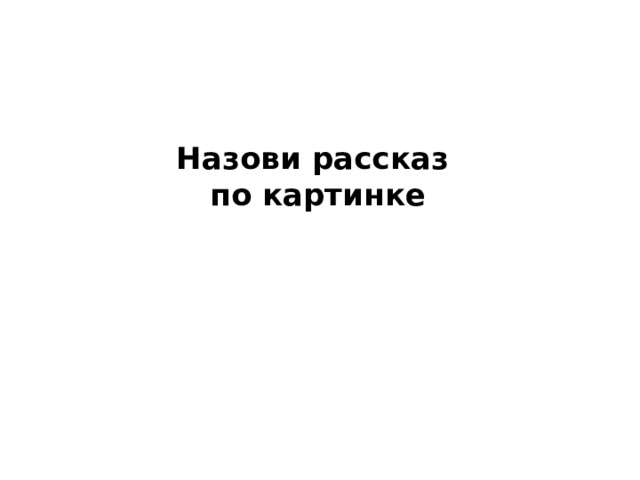 Назови рассказ  по картинке 