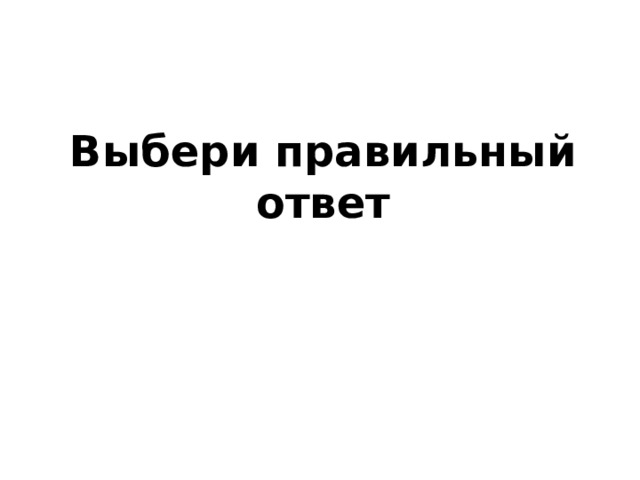 Выбери правильный ответ 