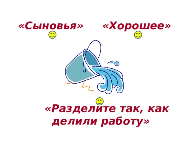 «Хорошее» «Сыновья» «Разделите так, как делили работу» 
