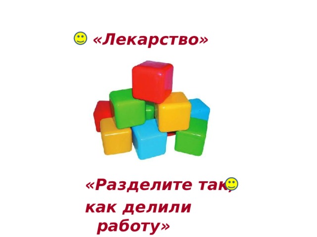 «Лекарство» «Разделите так, как делили работу» 