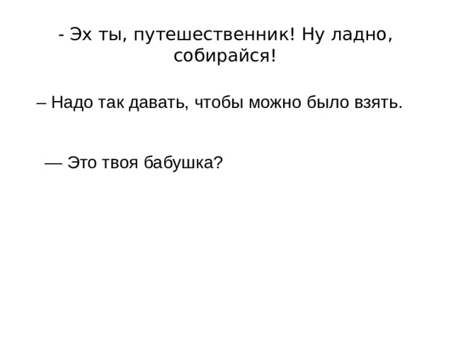 - Эх ты, путешественник! Ну ладно, собирайся! Сказал брат Павлику – Надо так давать, чтобы можно было взять. Сказала учитель обеим девочкам — Это твоя бабушка? Спросила девочка мальчика, который помог старушке 