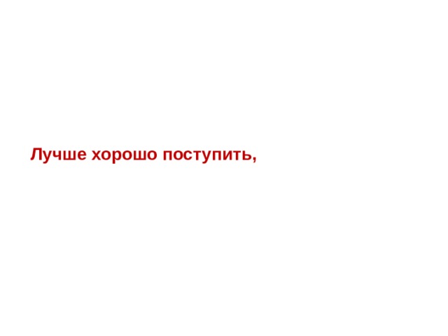 тот дважды помог кто красиво поступает Лучше хорошо поступить, чем хорошо говорить 
