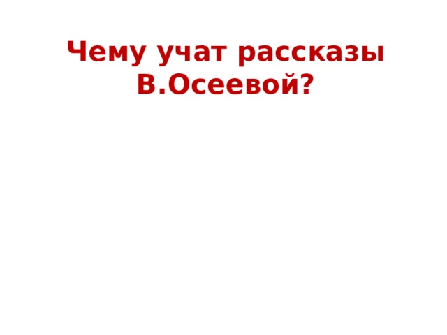 Чему учат рассказы В.Осеевой? Доброте Дружбе Воспитанности Уважению к старшим Бережному отношению к животным Ответственности за свои поступки Бескорыстию 