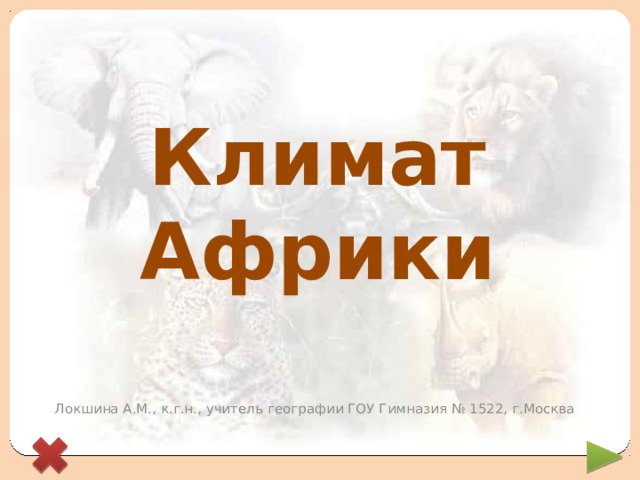 Климат Африки Локшина А.М., к.г.н., учитель географии ГОУ Гимназия № 1522, г.Москва 