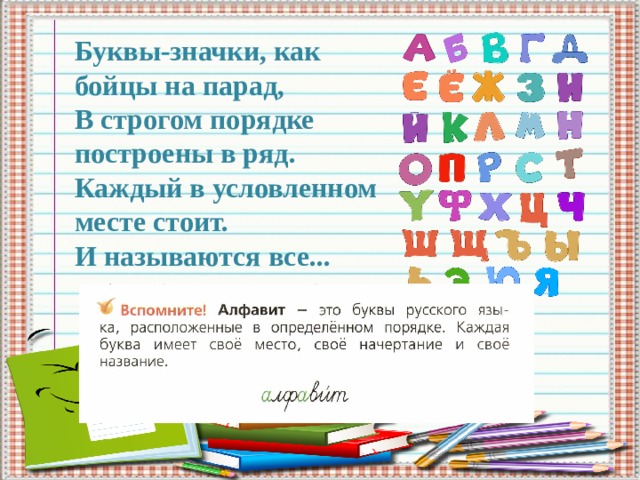 Буквы-значки, как бойцы на парад,  В строгом порядке построены в ряд.  Каждый в условленном месте стоит.  И называются все... а лф а вит 