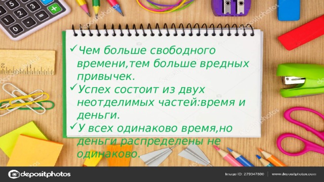 Чем больше свободного времени,тем больше вредных привычек. Успех состоит из двух неотделимых частей:время и деньги. У всех одинаково время,но деньги распределены не одинаково.  