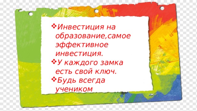 Инвестиция на образование,самое эффективное инвестиция. У каждого замка есть свой ключ. Будь всегда учеником 