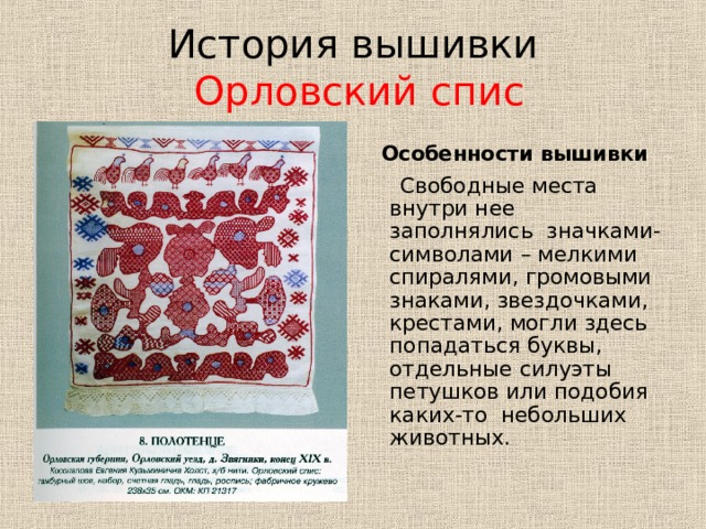 История вышивки   Орловский спис Особенности вышивки  Свободные места внутри нее заполнялись значками-символами – мелкими спиралями, громовыми знаками, звездочками, крестами, могли здесь попадаться буквы, отдельные силуэты петушков или подобия каких-то небольших животных. 