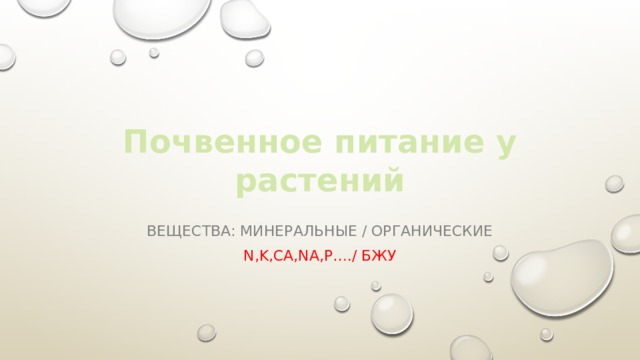 Почвенное питание у растений Вещества: минеральные / органические N,K,Ca,Na,P…./ БЖУ 