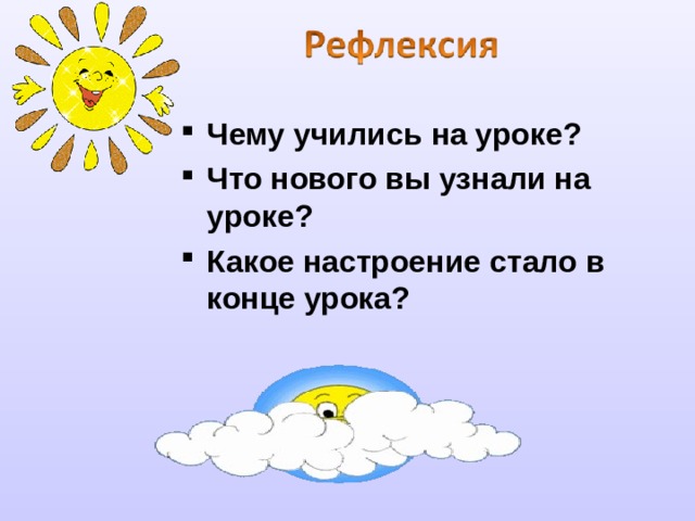 Чему учились на уроке? Что нового вы узнали на уроке? Какое настроение стало в конце урока?  