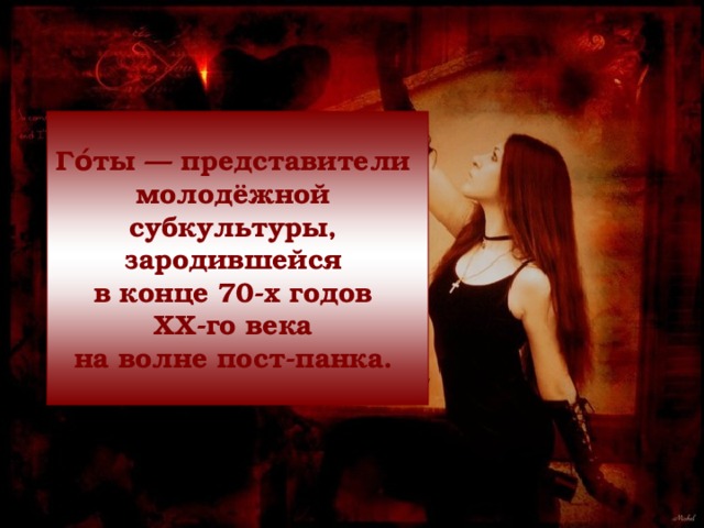 Го́ты — представители молодёжной субкультуры, зародившейся в конце 70-х годов XX-го века на волне пост-панка.  