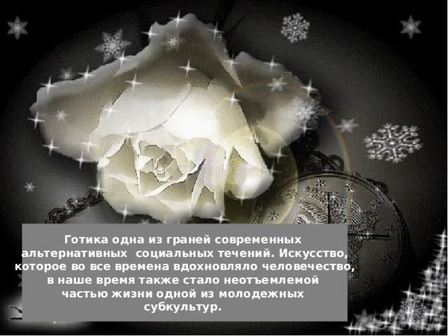 Готика одна из граней современных альтернативных социальных течений. Искусство, которое во все времена вдохновляло человечество, в наше время также стало неотъемлемой частью жизни одной из молодежных субкультур. 