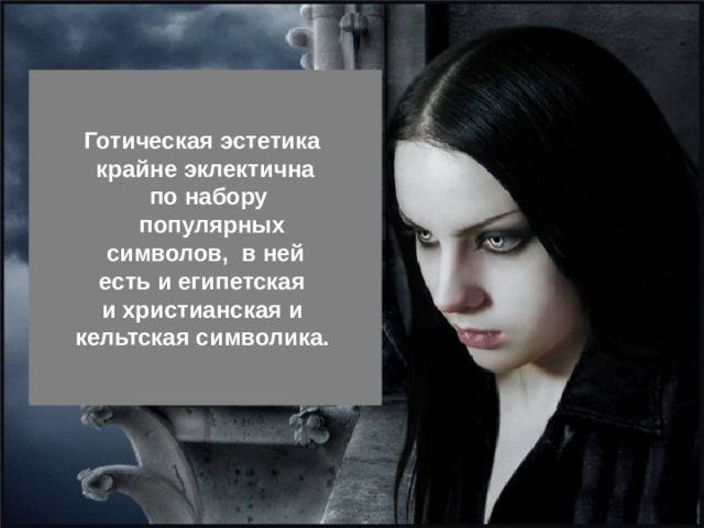Готическая эстетика крайне эклектична  по набору  популярных символов, в ней есть и египетская и христианская и кельтская символика.  