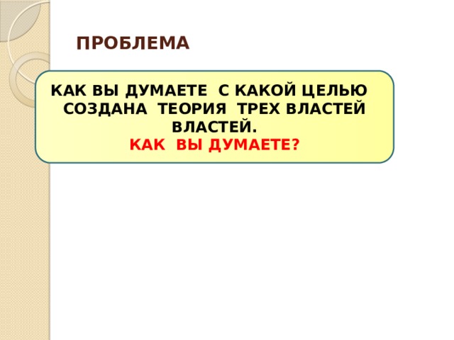 ПРОБЛЕМА КАК ВЫ ДУМАЕТЕ С КАКОЙ ЦЕЛЬЮ СОЗДАНА ТЕОРИЯ ТРЕХ ВЛАСТЕЙ ВЛАСТЕЙ. КАК ВЫ ДУМАЕТЕ?  