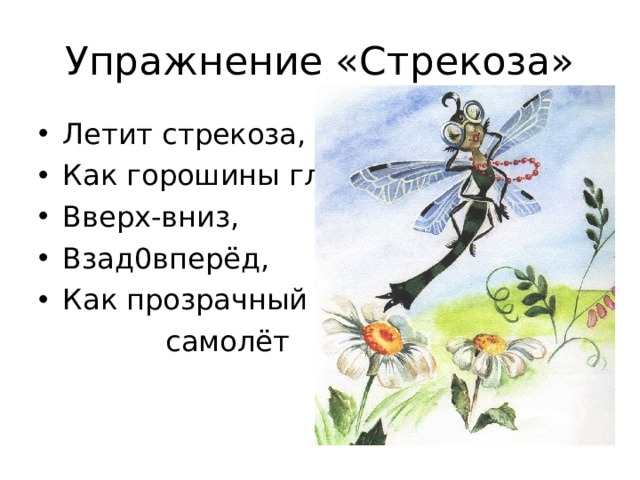 Упражнение «Стрекоза» Летит стрекоза, Как горошины глаза. Вверх-вниз, Взад0вперёд, Как прозрачный  самолёт 