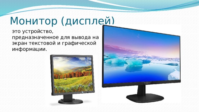 Монитор (дисплей) это устройство, предназначенное для вывода на экран текстовой и графической информации. 