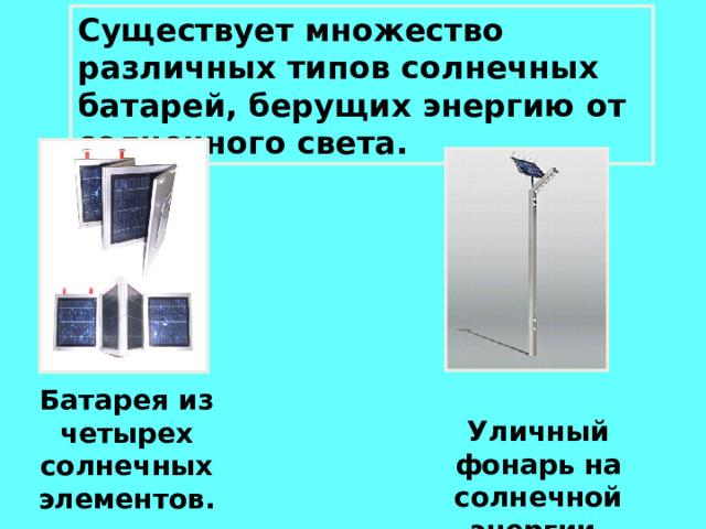 Существует множество различных типов солнечных батарей, берущих энергию от солнечного света. Посмотреть про голографические батареи Батарея из четырех солнечных элементов. Уличный фонарь на солнечной энергии. 12 
