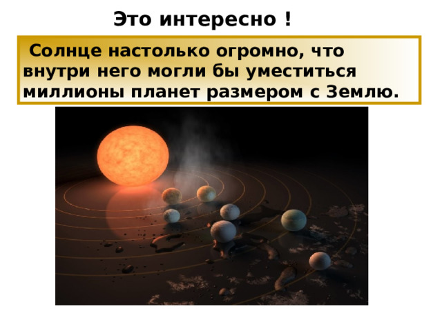 Это интересно !  Солнце настолько огромно, что внутри него могли бы уместиться миллионы планет размером с Землю. 