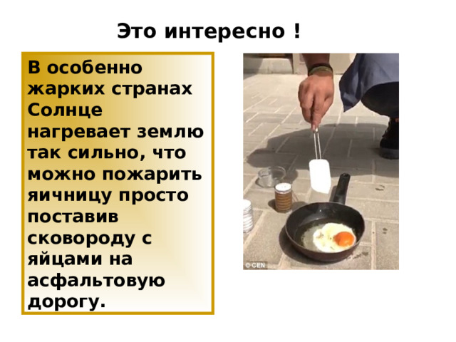 Это интересно ! В особенно жарких странах Солнце нагревает землю так сильно, что можно пожарить яичницу просто поставив сковороду с яйцами на асфальтовую дорогу. 