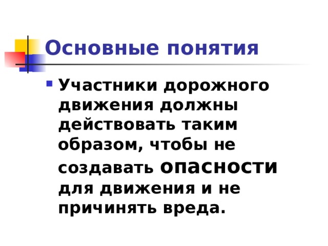 Основные понятия Участники дорожного движения должны действовать таким образом, чтобы не создавать опасности для движения и не причинять вреда.  