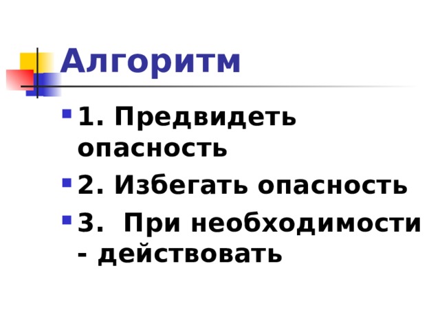Алгоритм 1. Предвидеть опасность 2. Избегать опасность 3. При необходимости - действовать 