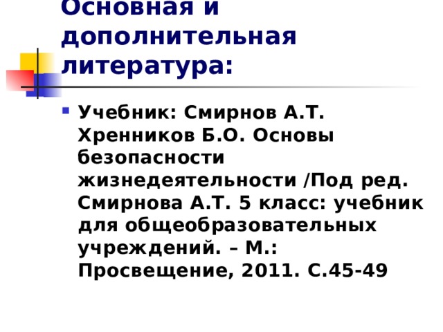 Основная и дополнительная литература: Учебник: Смирнов А.Т. Хренников Б.О. Основы безопасности жизнедеятельности /Под ред. Смирнова А.Т. 5 класс: учебник для общеобразовательных учреждений. – М.: Просвещение, 2011. С.45-49  
