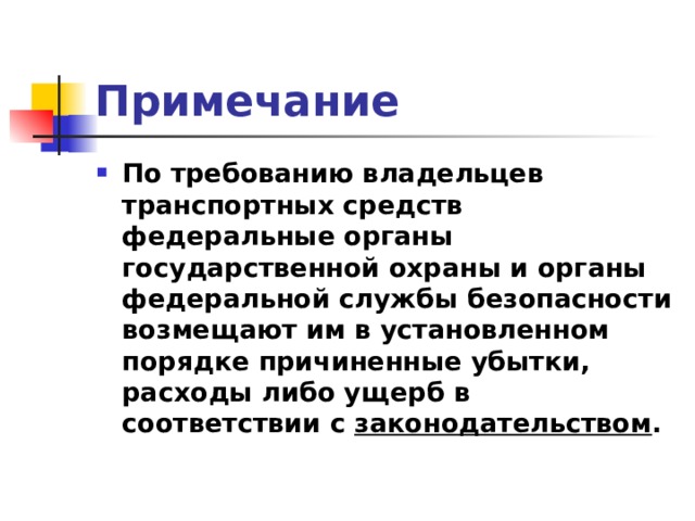 Примечание По требованию владельцев транспортных средств федеральные органы государственной охраны и органы федеральной службы безопасности возмещают им в установленном порядке причиненные убытки, расходы либо ущерб в соответствии с законодательством . 