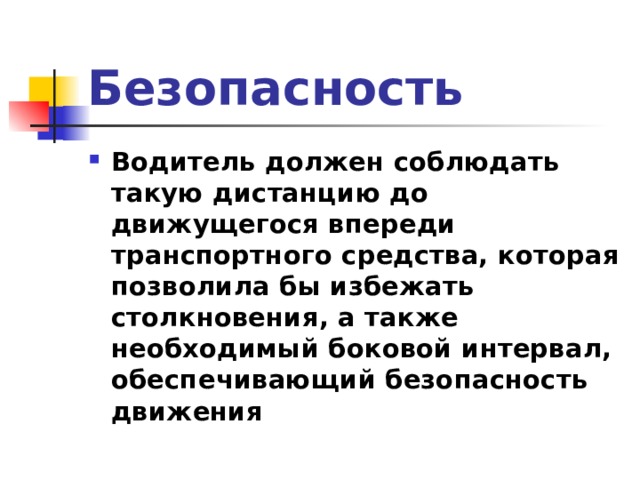 Безопасность Водитель должен соблюдать такую дистанцию до движущегося впереди транспортного средства, которая позволила бы избежать столкновения, а также необходимый боковой интервал, обеспечивающий безопасность движения  