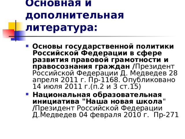 Основная и дополнительная литература: Основы государственной политики Российской Федерации в сфере развития правовой грамотности и правосознания граждан / Президент Российской Федерации Д. Медведев 28 апреля 2011 г. Пр-1168. Опубликовано 14 июля 2011 г.(п.2 и 3 ст.15)  Национальная образовательная инициатива 