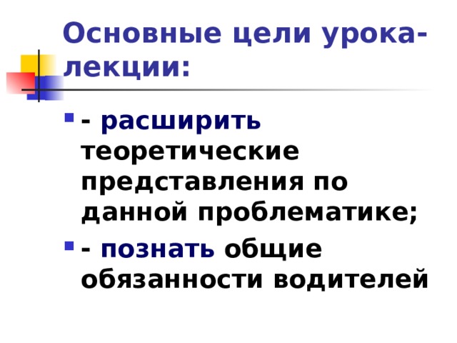 Основные цели урока-лекции: - расширить теоретические представления по данной проблематике; - познать общие обязанности водителей  