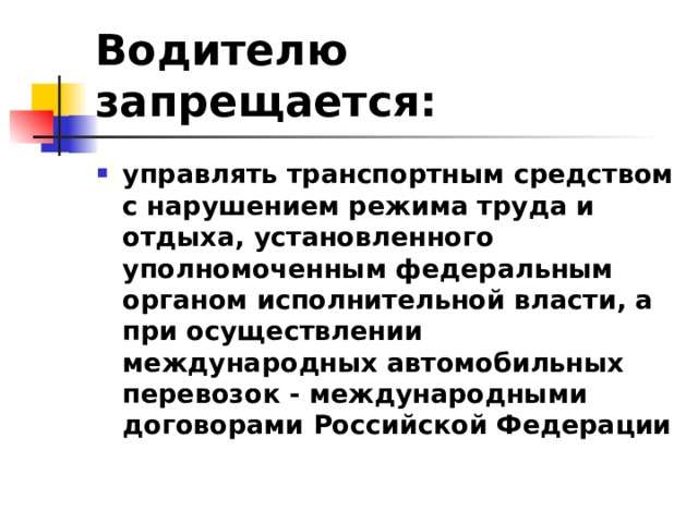 Водителю запрещается: управлять транспортным средством с нарушением режима труда и отдыха, установленного уполномоченным федеральным органом исполнительной власти, а при осуществлении международных автомобильных перевозок - международными договорами Российской Федерации  